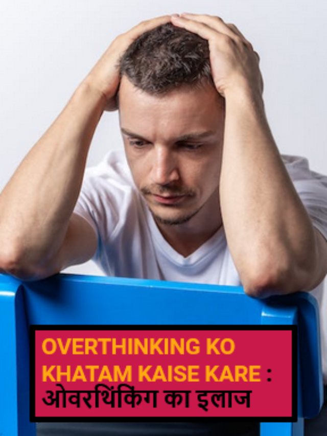 overthinking ko khatam kaise kare : ओवरथिंकिंग का इलाज